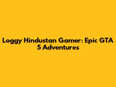 Loggy Hindustan Gamer: Epic GTA 5 Adventures