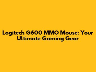 Logitech G600 MMO Mouse: Your Ultimate Gaming Gear
