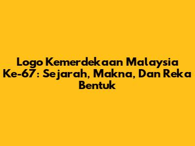Logo Kemerdekaan Malaysia Ke-67: Sejarah, Makna, Dan Reka Bentuk