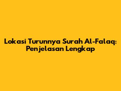 Lokasi Turunnya Surah Al-Falaq: Penjelasan Lengkap