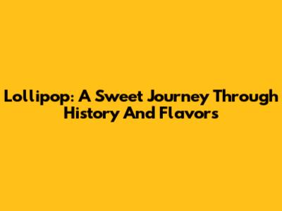 Lollipop: A Sweet Journey Through History And Flavors