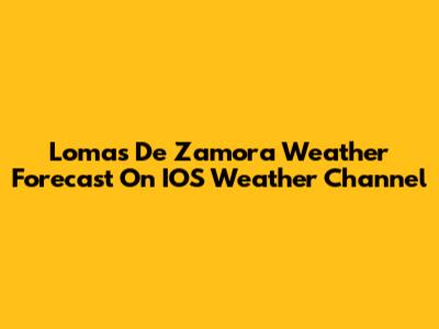 Lomas De Zamora Weather Forecast On IOS Weather Channel