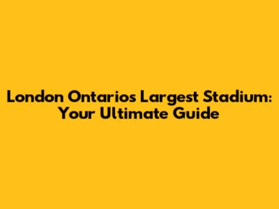 London Ontario's Largest Stadium: Your Ultimate Guide