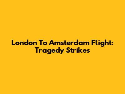 London To Amsterdam Flight: Tragedy Strikes