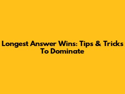 Longest Answer Wins: Tips & Tricks To Dominate