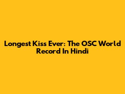 Longest Kiss Ever: The OSC World Record In Hindi