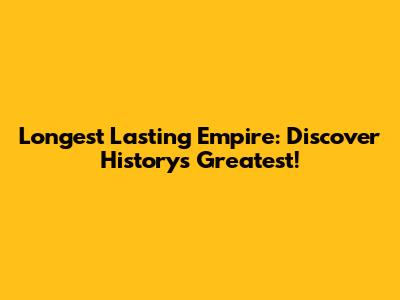 Longest Lasting Empire: Discover History's Greatest!