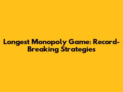 Longest Monopoly Game: Record-Breaking Strategies