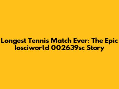Longest Tennis Match Ever: The Epic Iosciworld 002639sc Story