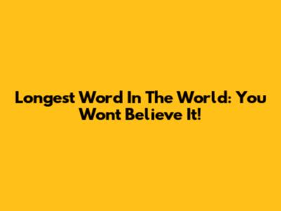 Longest Word In The World: You Won't Believe It!