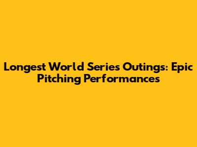 Longest World Series Outings: Epic Pitching Performances
