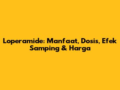 Loperamide: Manfaat, Dosis, Efek Samping & Harga