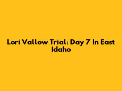 Lori Vallow Trial: Day 7 In East Idaho