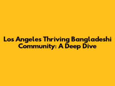 Los Angeles' Thriving Bangladeshi Community: A Deep Dive