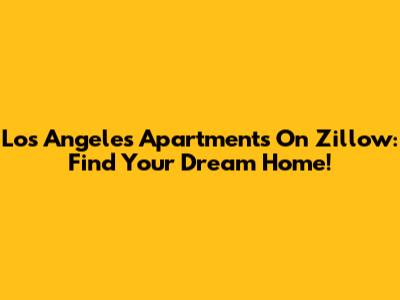 Los Angeles Apartments On Zillow: Find Your Dream Home!