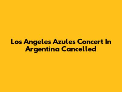 Los Angeles Azules Concert In Argentina Cancelled