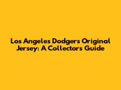 Los Angeles Dodgers Original Jersey: A Collector's Guide