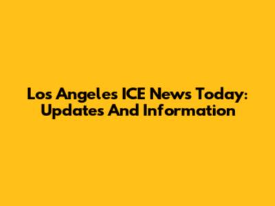 Los Angeles ICE News Today: Updates And Information