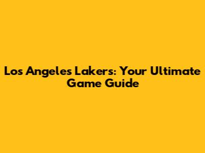 Los Angeles Lakers: Your Ultimate Game Guide