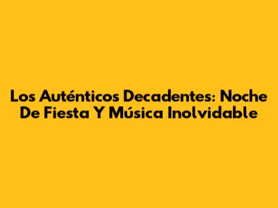 Los Auténticos Decadentes: Noche De Fiesta Y Música Inolvidable