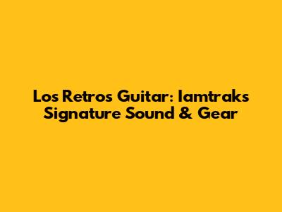 Los Retros Guitar: Iamtrak's Signature Sound & Gear