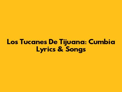 Los Tucanes De Tijuana: Cumbia Lyrics & Songs