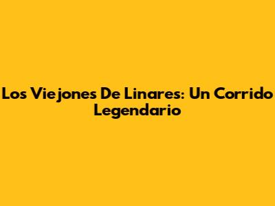 Los Viejones De Linares: Un Corrido Legendario