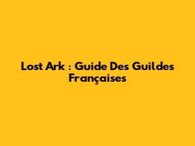 Lost Ark : Guide Des Guildes Françaises