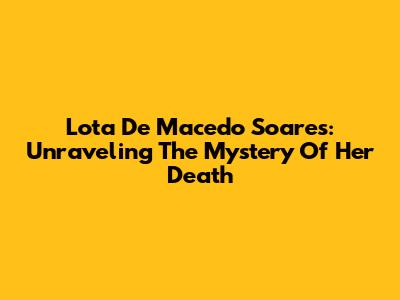 Lota De Macedo Soares: Unraveling The Mystery Of Her Death