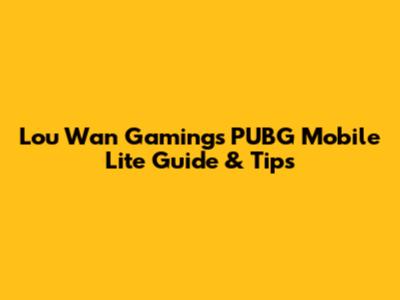 Lou Wan Gaming's PUBG Mobile Lite Guide & Tips