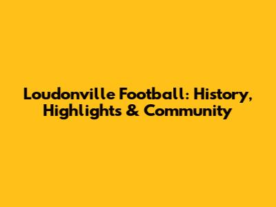 Loudonville Football: History, Highlights & Community