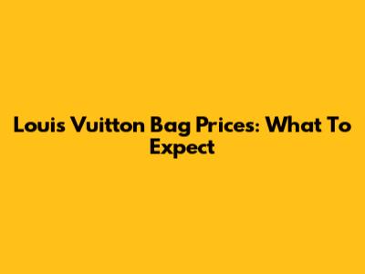 Louis Vuitton Bag Prices: What To Expect