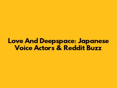 Love And Deepspace: Japanese Voice Actors & Reddit Buzz