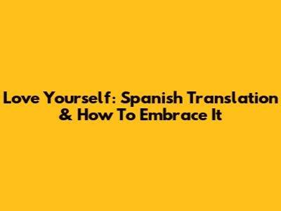 Love Yourself: Spanish Translation & How To Embrace It
