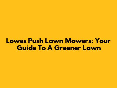 Lowes Push Lawn Mowers: Your Guide To A Greener Lawn
