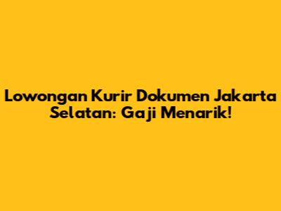 Lowongan Kurir Dokumen Jakarta Selatan: Gaji Menarik!
