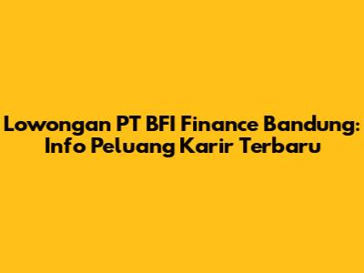 Lowongan PT BFI Finance Bandung: Info Peluang Karir Terbaru