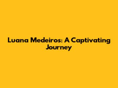 Luana Medeiros: A Captivating Journey