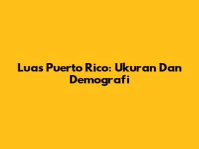 Luas Puerto Rico: Ukuran Dan Demografi