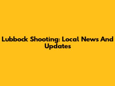 Lubbock Shooting: Local News And Updates