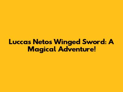 Luccas Neto's Winged Sword: A Magical Adventure!