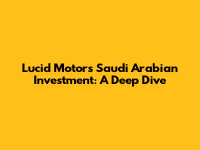 Lucid Motors' Saudi Arabian Investment: A Deep Dive