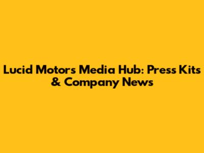 Lucid Motors Media Hub: Press Kits & Company News