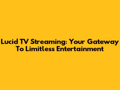 Lucid TV Streaming: Your Gateway To Limitless Entertainment