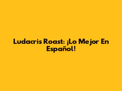 Ludacris Roast: ¡Lo Mejor En Español!