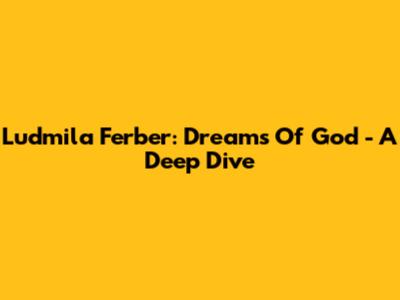 Ludmila Ferber: Dreams Of God - A Deep Dive