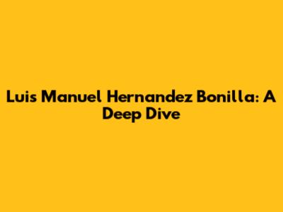 Luis Manuel Hernandez Bonilla: A Deep Dive
