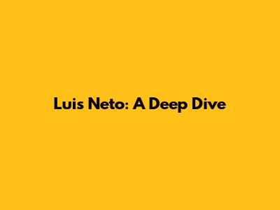 Luis Neto: A Deep Dive
