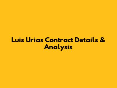 Luis Urias Contract Details & Analysis