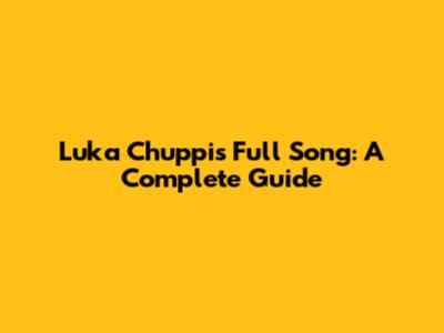 Luka Chuppi's Full Song: A Complete Guide